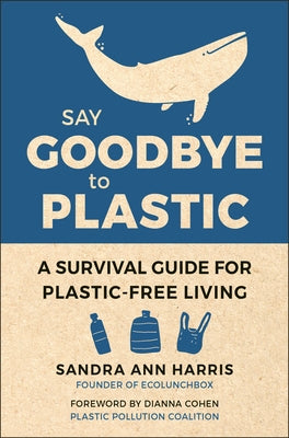 Say Goodbye to Plastic: A Survival Guide for Plastic-Free Living by Harris, Sandra Ann