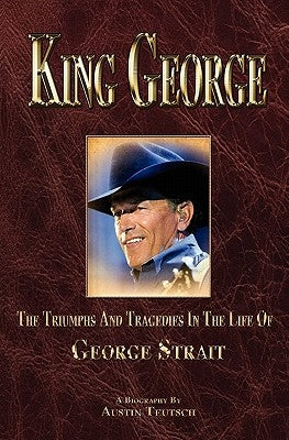 King George: The Triumphs And Tragedies In The Life Of George Strait by Teutsch, Austin
