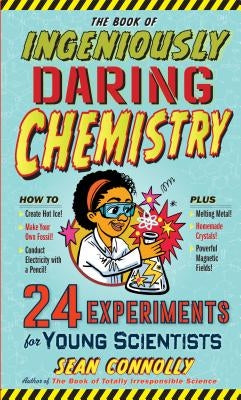 The Book of Ingeniously Daring Chemistry: 24 Experiments for Young Scientists by Connolly, Sean