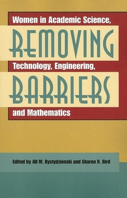 Removing Barriers: Women in Academic Science, Technology, Engineering, and Mathematics by Bystydzienski, Jill M.