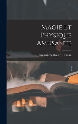 Magie Et Physique Amusante by Robert-Houdin, Jean-Eug&#232;ne