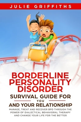 Borderline Personality Disorder Survival Guide for You and Your Relationship: Manage, Treat and Recover BPD Through the Power of Dialectical Behaviora by Griffiths, Julie