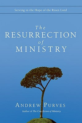 The Resurrection of Ministry: Serving in the Hope of the Risen Lord by Purves, Andrew