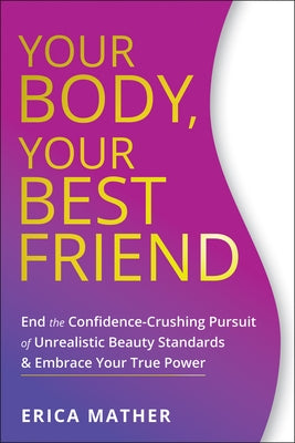 Your Body, Your Best Friend: End the Confidence-Crushing Pursuit of Unrealistic Beauty Standards and Embrace Your True Power by Mather, Erica