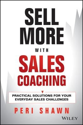 Sell More with Sales Coaching: Practical Solutions for Your Everyday Sales Challenges by Shawn, Peri