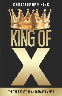 King of X: The True Story of an Ecstasy Empire by King, Christopher