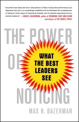 The Power of Noticing: What the Best Leaders See by Bazerman, Max