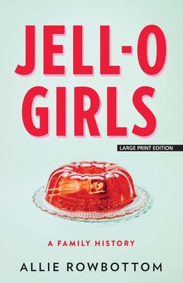 Jell-O Girls: A Family History by Rowbottom, Allie