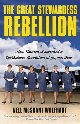 The Great Stewardess Rebellion: How Women Launched a Workplace Revolution at 30,000 Feet by McShane Wulfhart, Nell