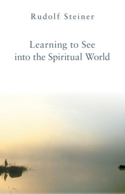 Learning to See Into the Spiritual World: Lectures to the Workers at the Goetheanum by Steiner, Rudolf