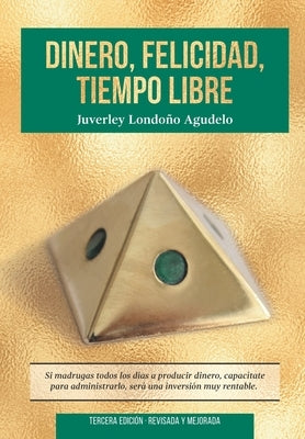 Dinero, Felicidad, Tiempo Libre: Si madrugas a producir dinero, capacítate para administrarlo. Será una excelente inversión. by Londono Agudelo, Juverley