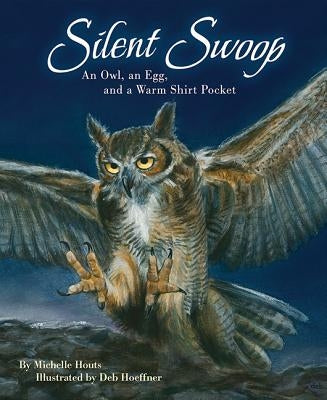 Silent Swoop: An Owl, an Egg, and a Warm Shirt Pocket by Houts, Michelle