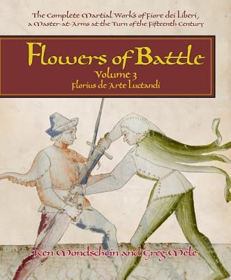 Flowers of Battle, Volume III: Florius de Arte Luctandi by Mondschein, Ken
