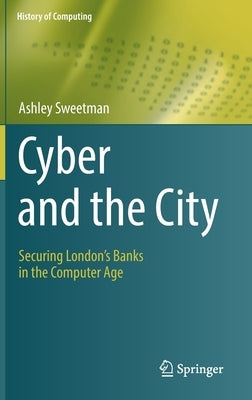 Cyber and the City: Securing London's Banks in the Computer Age by Sweetman, Ashley