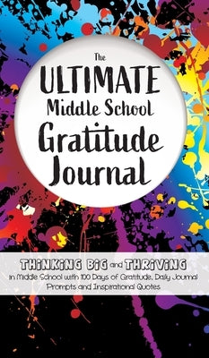 The Ultimate Middle School Gratitude Journal: Thinking Big and Thriving in Middle School with 100 Days of Gratitude, Daily Journal Prompts and Inspira by Daily, Gratitude