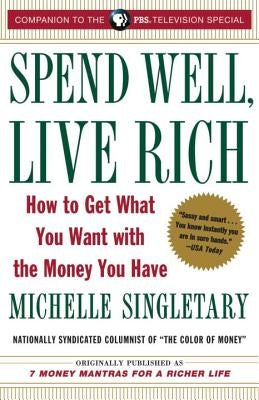 Spend Well, Live Rich (Previously Published as 7 Money Mantras for a Richer Life): How to Get What You Want with the Money You Have by Singletary, Michelle