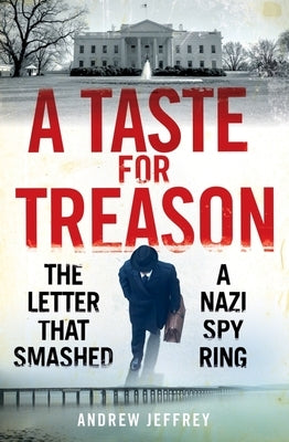 A Taste for Treason: The Letter That Smashed a Nazi Spy Ring by Jeffrey, Andrew