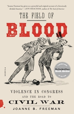 The Field of Blood: Violence in Congress and the Road to Civil War by Freeman, Joanne B.