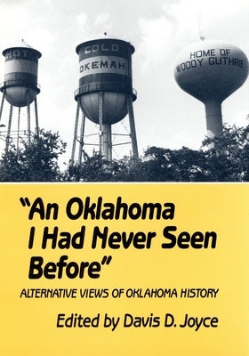 An Oklahoma I Had Never Seen Before: Alternative Views of Oklahoma History by Joyce, Davis D.
