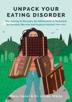 Unpack Your Eating Disorder: The Journey to Recovery for Adolescents in Treatment for Anorexia Nervosa and Atypical Anorexia Nervosa by Ganci, Maria