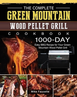 The Complete Green Mountain Wood Pellet Grill Cookbook: 1000-Day Easy BBQ Recipe for Your Green Mountain Wood Pellet Grill by Faucette, Mike