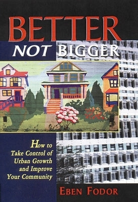 Better Not Bigger: How to Take Control of Urban Growth and Improve Your Community by Fodor, Eben V.