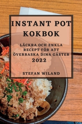 Instant Pot Kokbok 2022: Läckra Och Enkla Recept För Att Överraska Dina Gäster by Wiland, Stefan