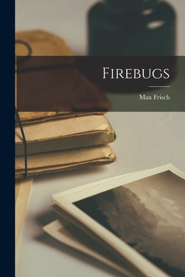 Firebugs by Frisch, Max 1911-