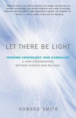 Let There Be Light: Modern Cosmology and Kabbalah: A New Conversation Between Science and Religion by Smith, Howard