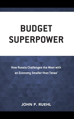 Budget Superpower: How Russia Challenges the West with an Economy Smaller Than Texas' by Ruehl, John