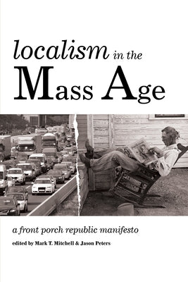 Localism in the Mass Age: A Front Porch Republic Manifesto by Mitchell, Mark T.