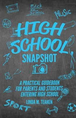 High School Snapshot: A Practical Guidebook For Parents And Students Entering High School by Teahen, Linda M.