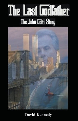 The Last Godfather The John Gotti Story by Kennedy, David