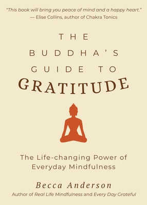 The Buddha's Guide to Gratitude: The Life-Changing Power of Every Day Mindfulness (Stillness, Shakyamuni Buddha, for Readers of You Are Here by Thich by Anderson, Becca