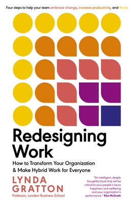 Redesigning Work: How to Transform Your Organization and Make Hybrid Work for Everyone by Gratton, Lynda