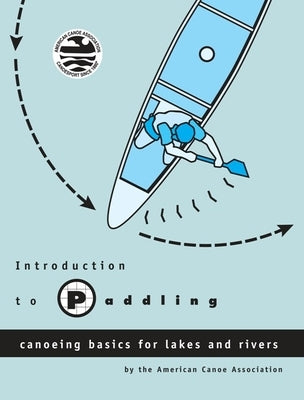 Introduction to Paddling: Canoeing Basics for Lakes and Rivers by American Canoe Association