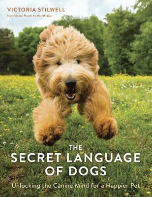 The Secret Language of Dogs: Unlocking the Canine Mind for a Happier Pet by Stilwell, Victoria