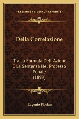 Della Correlazione: Tra La Formula Dell' Azione E La Sentenza Nel Processo Penale (1899) by Florian, Eugenio