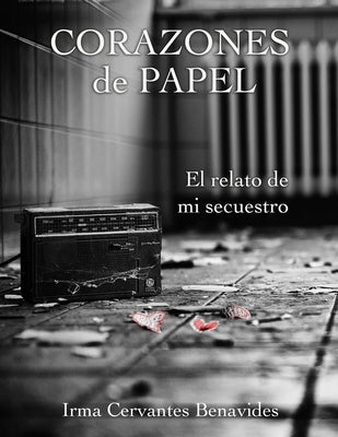 Corazones de Papel, El Relato de Mi Secuestro by Cervantes, Irma