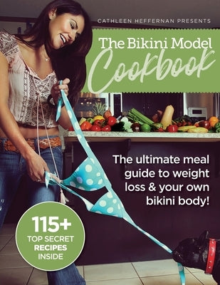 The Bikini Model Cookbook: The Ultimate Meal Guide To weight Loss & Your Own Bikini Body by Heffernan, Cathleen