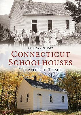 Connecticut Schoolhouses Through Time by Elliott, Melinda