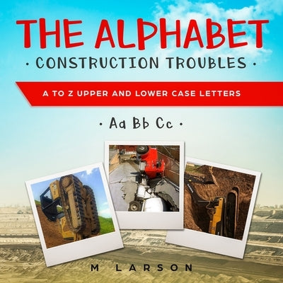 The Alphabet Construction Troubles: A to Z Upper and Lower Case Letters by Larson, M.