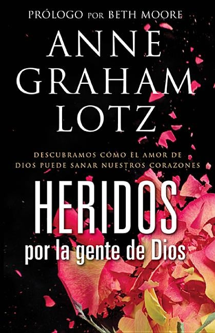 Heridos Por La Gente de Dios: Descubramos Cómo El Amor de Dios Puede Sanar Nuestros Corazones by Graham Lotz, Anne