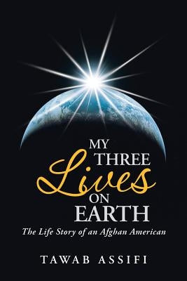 My Three Lives on Earth: The Life Story of an Afghan American by Assifi, Tawab