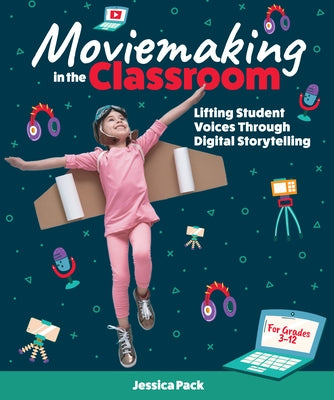 Moviemaking in the Classroom: Lifting Student Voices Through Digital Storytelling by Pack, Jessica