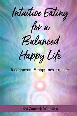 Intuitive Eating for a Balanced Happy Life: food journal & happiness tracker by Zuanich, Kat