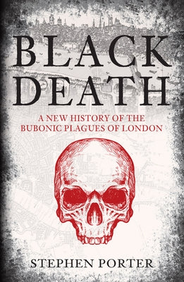 Black Death: A New History of the Bubonic Plagues of London by Porter, Stephen