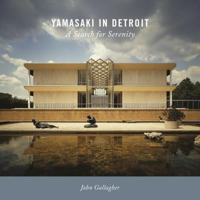 Yamasaki in Detroit: A Search for Serenity by Gallagher, John