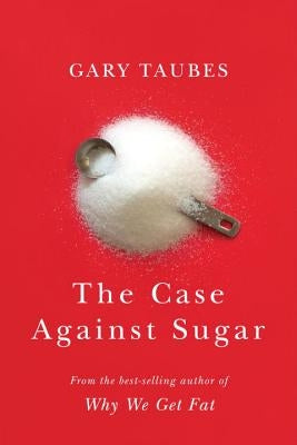 The Case Against Sugar by Taubes, Gary