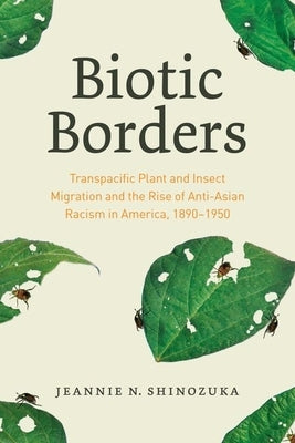 Biotic Borders: Transpacific Plant and Insect Migration and the Rise of Anti-Asian Racism in America, 1890-1950 by Shinozuka, Jeannie N.